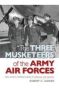 The Three Musketeers Of The Army Air Forces - From Hitler&  39 S Fortress Europa To Hiroshima And Nagasaki   Hardcover