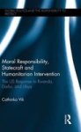 Moral Responsibility Statecraft And Humanitarian Intervention - The Us Response To Rwanda Darfur And Libya Hardcover