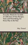 Everyday Meals For Invalids - A Collection Of Tiny Recipes Tasty And Nourishing For Every Day In The Year Hardcover