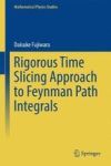 Rigorous Time Slicing Approach To Feynman Path Integrals Hardcover 1ST Ed. 2017