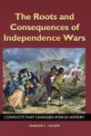 The Roots And Consequences Of Independence Wars - Conflicts That Changed World History Hardcover