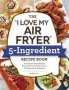 I Love My Air Fryer - 5-INGREDIENT Recipe Book   Paperback