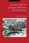 Violence And The German Soldier In The Great War: Killing Dying Surviving