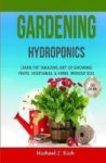 Gardening - Hydroponics - Learn The Amazing Art Of Growing: Fruits Vegetables & Herbs Without Soil Hardcover
