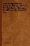 Familiar Quotations - Being An Attempt To Trace To Their Source Passages And Phrases In Common Use Hardcover
