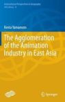 The Agglomeration Of The Animation Industry In East Asia Hardcover 2014 Ed.