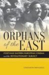 Orphans Of The East - Postwar Eastern European Cinema And The Revolutionary Subject Hardcover