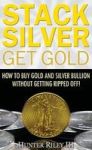 Stack Silver Get Gold - How To Buy Gold And Silver Bullion Without Getting Ripped Off Hardcover