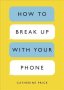 How To Break Up With Your Phone - The 30-DAY Plan To Take Back Your Life   Paperback