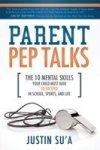 Parent Pep Talks - The 10 Mental Skills Your Child Must Have To Suceed In School Sports And Life Paperback