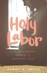 Holy Labor - How Childbirth Shapes A Woman& 39 S Soul Paperback