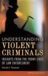 Understanding Violent Criminals: Insights From The Front Lines Of Law Enforcement Forensic Psychology