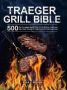 Traeger Grill Bible - The Complete Wood Pellet Grill & Smoker Cookbook With 500 Tasty Recipes For Beginners And Advanced User   Hardcover