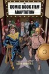Comic Book Film Adaptation - Exploring Modern Hollywood S Leading Genre Hardcover