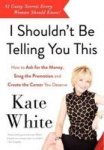 I Shouldn't Be Telling You This: How To Ask For The Money Snag The Promotion And Create The Career You Deserve