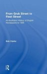 From Grub Street to Fleet Street: An Illustrated History of English Newspapers to 1899