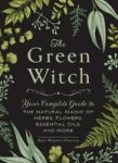 The Green Witch - Your Complete Guide To The Natural Magic Of Herbs Flowers Essential Oils And More Hardcover