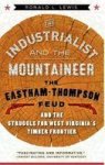 The Industrialist And The Mountaineer - The Eastham-thompson Fued And The Struggle For West Virginia& 39 S Timber Frontier Hard
