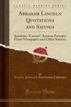 Abraham Lincoln Quotations And Sayings - Spurious Cannot Axioms Excerpts From Newspapers And Other Sources Classic Reprint Paper