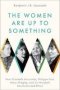 The Women Are Up To Something - How Elizabeth Anscombe Philippa Foot Mary Midgley And Iris Murdoch Revolutionized Ethics   Hardcover