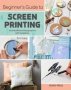 Beginner&  39 S Guide To Screen Printing - 12 Beautiful Printing Projects With Templates   Paperback
