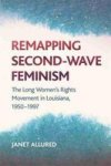 Remapping Second-wave Feminism - The Long Women& 39 S Rights Movement In Louisiana 1950 - 1985 Hardcover