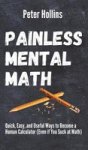 Painless Mental Math - Quick Easy And Useful Ways To Become A Human Calculator Even If You Suck At Math