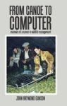 From Canoe To Computer - Memoirs Of A Career In Wildlife Management Hardcover