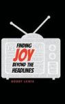 Finding Joy Beyond The Headlines Hardcover