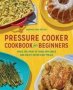 Pressure Cooker Cookbook For Beginners - Make The Most Of Your Appliance And Enjoy Super Easy Meals   Paperback