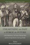 Unearthing The Past To Forge The Future - Colin Mackenzie The Early Colonial State And The Comprehensive Survey Of India Hardcov