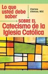 Lo Que Usted Debe Saber Sobre El Catecismo De La Iglesia Catolica