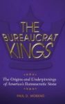 The Bureaucrat Kings - The Origins And Underpinnings Of America& 39 S Bureaucratic State Hardcover