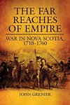 The Far Reaches Of Empire: War In Nova Scotia 17101760 Campaigns And Commanders Series