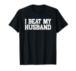 I Beat My Husband Marriage Humor Shirt For Wives T-Shirt
