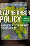 Bad Neighbor Policy - Washington& 39 S Futile War On Drugs In Latin America Hardcover