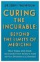 Curing The Incurable: Beyond The Limits Of Medicine - What Survivors Of Major Illnesses Can Teach Us   Paperback