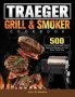 Traeger Wood Pellet Grill & Smoker Cookbook - 500 Delicious Guaranteed Family-approved Recipes For Your Wood Pellet Grill   Hardcover
