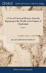 A View Of Universal History From The Beginning Of The World To The Empire Of Charlemain: By James-benignus Bossuet. Translated F
