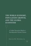 The World Economy Population Growth And The Global Ecosystem - A Unified Theoretical Model Of Interdependent Dynamic Systems Har