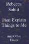 Men Explain Things To Me - And Other Essays   Hardcover