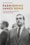 Fashioning James Bond - Costume Gender And Identity In The World Of 007   Paperback