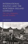 International Politics And The Northern Ireland Conflict: The Usa Diplomacy And The Troubles International Library Of Twentiet