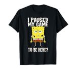 I Paused My Game To Be Here? Spongebob Squarepants T-Shirt