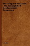 The Compleat Housewife - Or Accomplished Gentlewoman's Companion