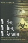 Not Here Not There Not Anywhere - Politics Social Movements And The Disposal Of Low-level Radioactive Waste Hardcover