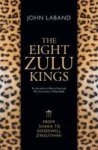 The Eight Zulu Kings : From Shaka To Goodwill Zwelithini