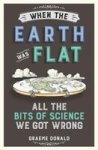 When The Earth Was Flat - All The Bits Of Science We Got Wrong Paperback