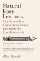 Natural Born Learners - Our Incredible Capacity To Learn And How We Can Harness It   Paperback