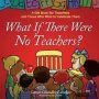 What If There Were No Teachers?: A Gift Book For Teachers And Those Who Wish To Celebrate Them   Hardcover